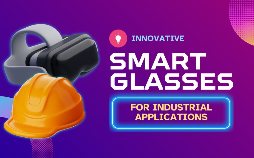 Innovative Smart Glasses Specifically Designed for Industrial Applications